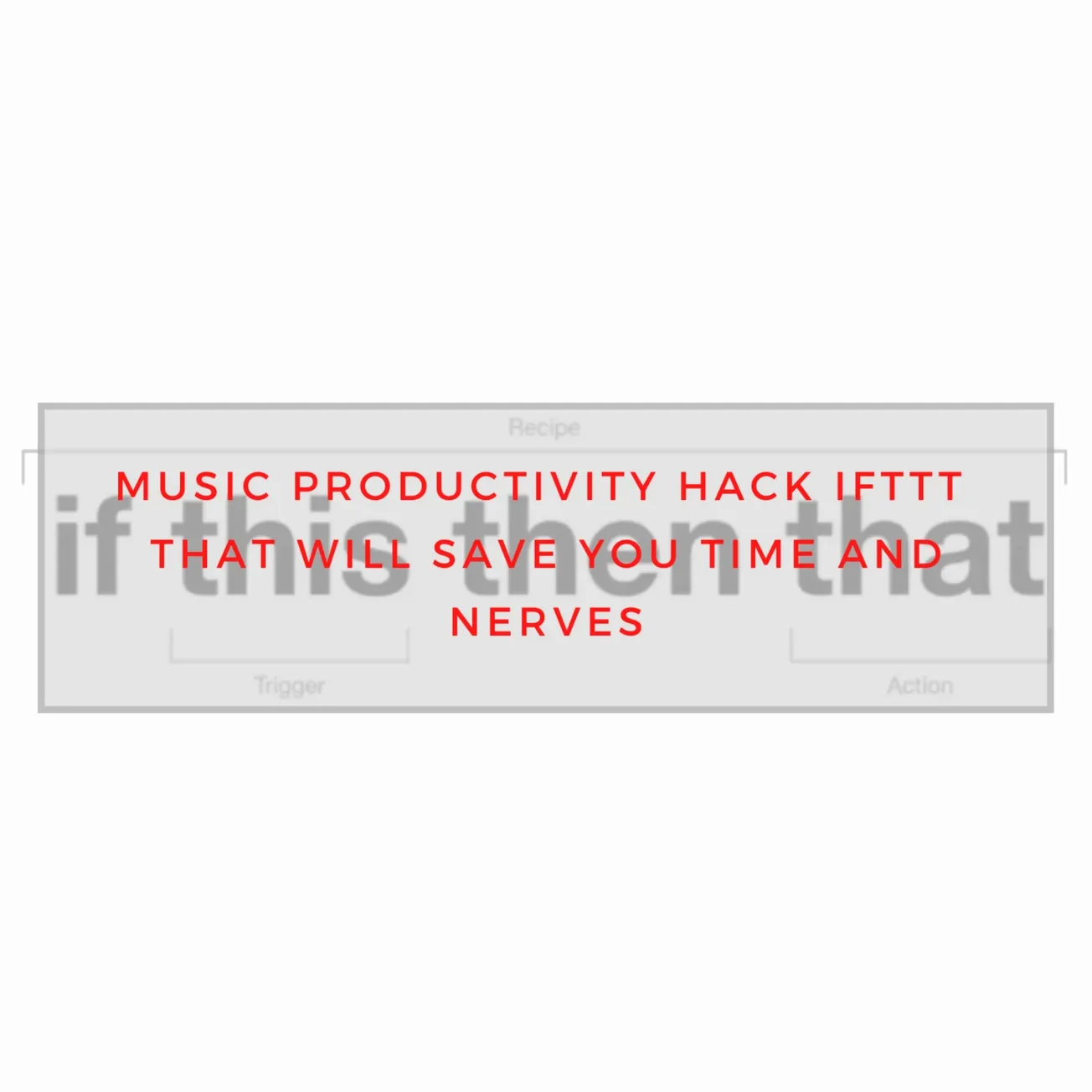 Smart music productivity hack IFTTT for saving time and reducing stress in music creation and management.